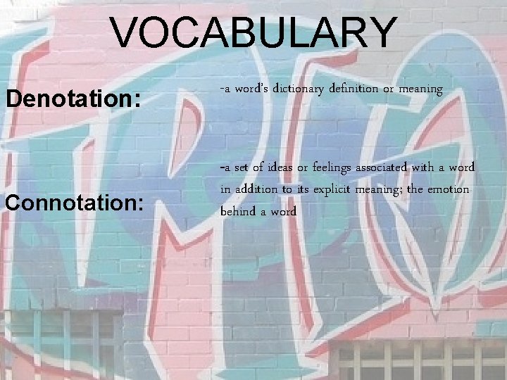 VOCABULARY Denotation: Connotation: -a word’s dictionary definition or meaning -a set of ideas or