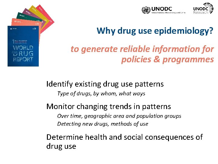 Why drug use epidemiology? to generate reliable information for policies & programmes Identify existing