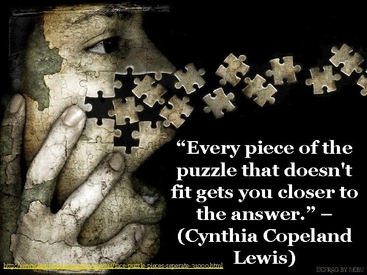 “Every piece of the puzzle that doesn't fit gets you closer to the answer.