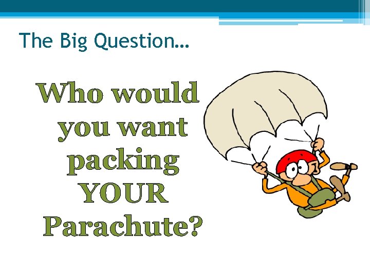 The Big Question… Who would you want packing YOUR Parachute? 