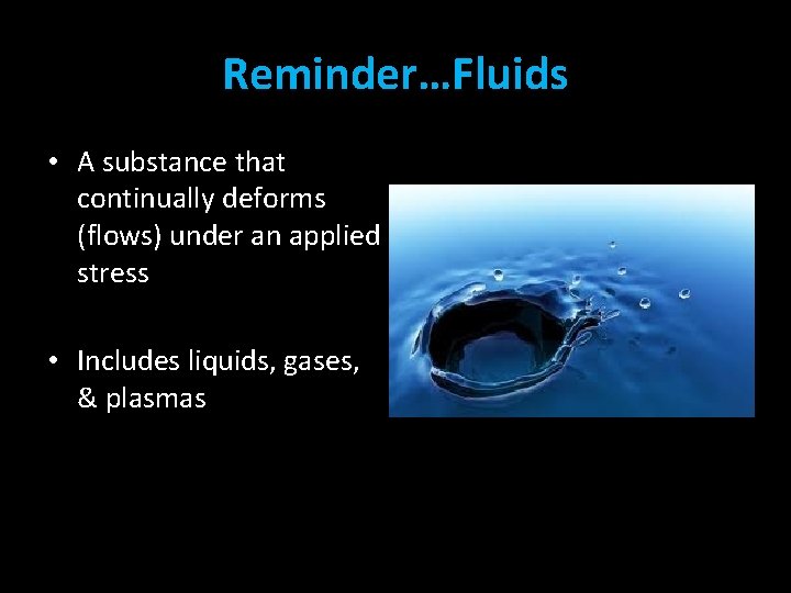 Reminder…Fluids • A substance that continually deforms (flows) under an applied stress • Includes