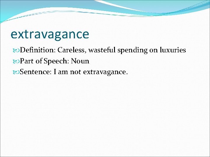 extravagance Definition: Careless, wasteful spending on luxuries Part of Speech: Noun Sentence: I am