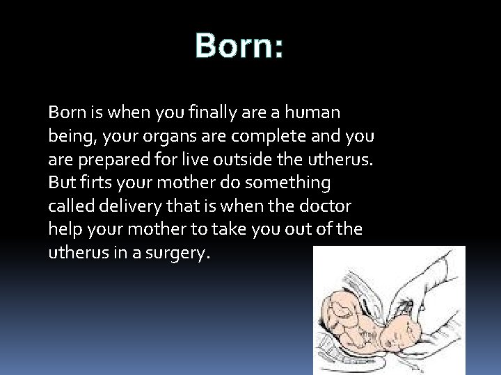 Born: Born is when you finally are a human being, your organs are complete
