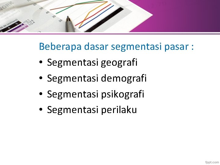 Beberapa dasar segmentasi pasar : • Segmentasi geografi • Segmentasi demografi • Segmentasi psikografi