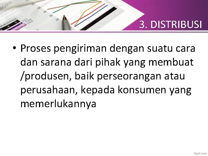 3. DISTRIBUSI • Proses pengiriman dengan suatu cara dan sarana dari pihak yang membuat