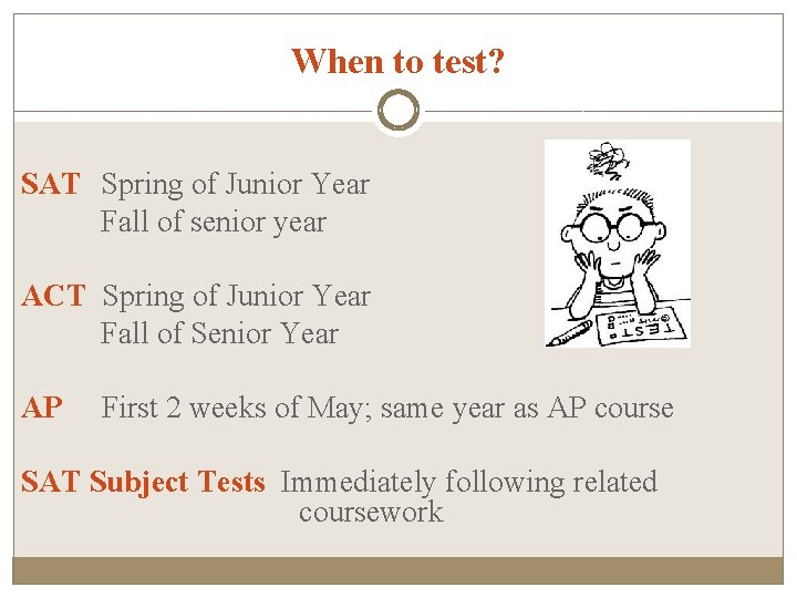 When to test? SAT Spring of Junior Year Fall of senior year ACT Spring
