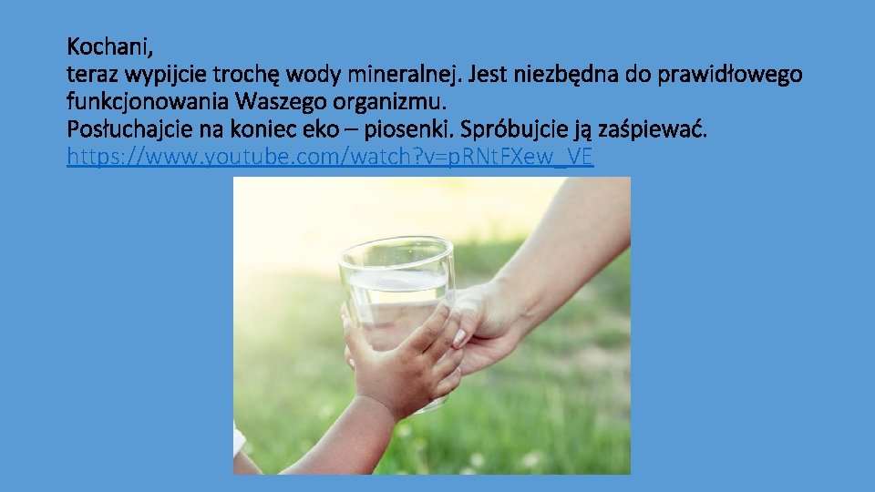 Kochani, teraz wypijcie trochę wody mineralnej. Jest niezbędna do prawidłowego funkcjonowania Waszego organizmu. Posłuchajcie