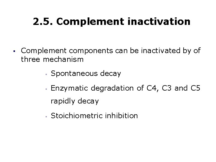 2. 5. Complement inactivation § Complement components can be inactivated by of three mechanism