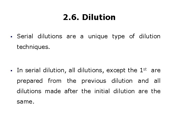 2. 6. Dilution § Serial dilutions are a unique type of dilution techniques. §