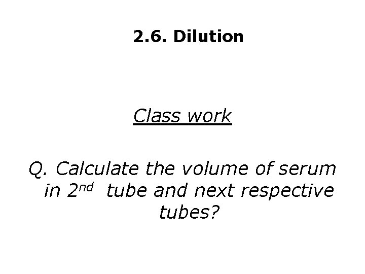 2. 6. Dilution Class work Q. Calculate the volume of serum in 2 nd