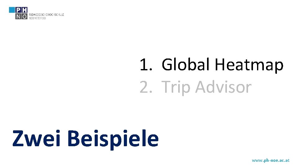 1. Global Heatmap 2. Trip Advisor Zwei Beispiele www. ph-noe. ac. at 