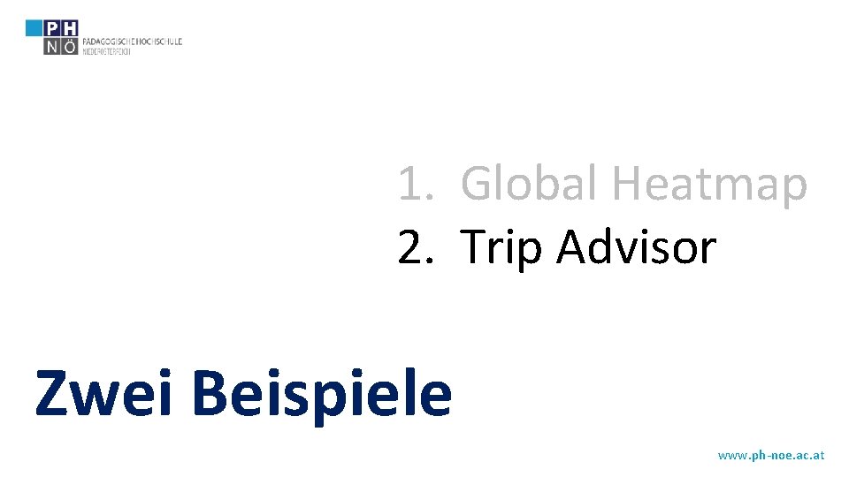 1. Global Heatmap 2. Trip Advisor Zwei Beispiele www. ph-noe. ac. at 