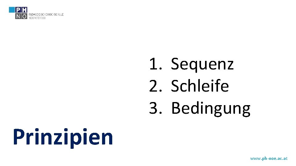 1. Sequenz 2. Schleife 3. Bedingung Prinzipien www. ph-noe. ac. at 