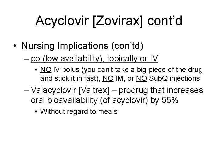 Acyclovir [Zovirax] cont’d • Nursing Implications (con’td) – po (low availability), topically or IV