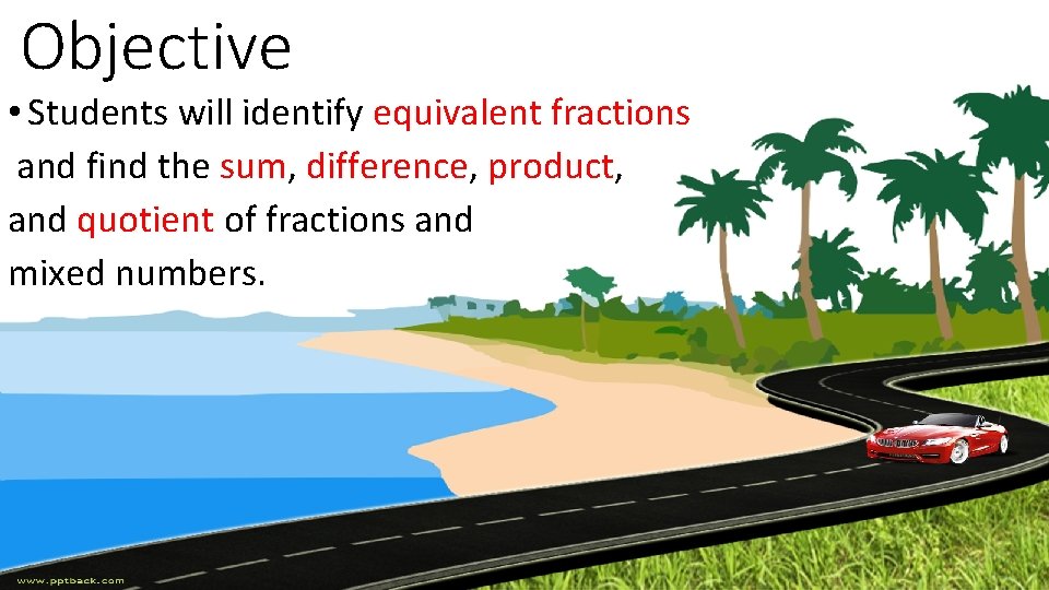 Objective • Students will identify equivalent fractions and find the sum, difference, product, and