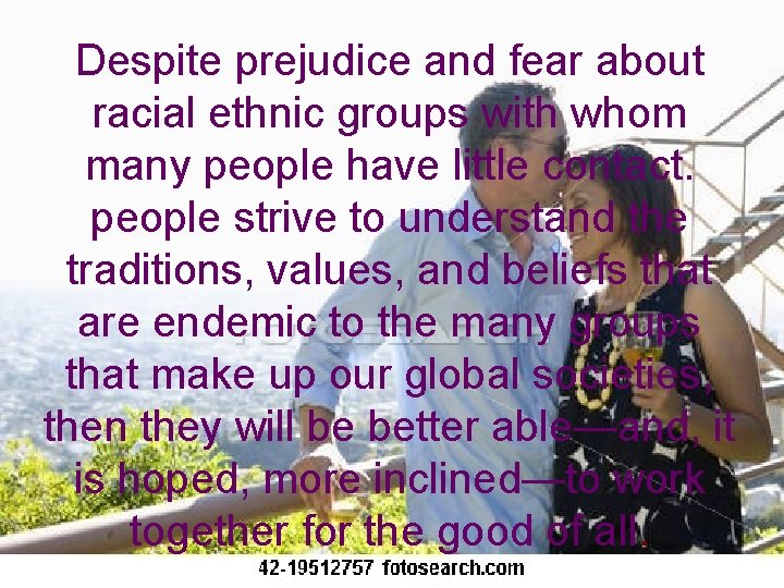 Despite prejudice and fear about racial ethnic groups with whom many people have little