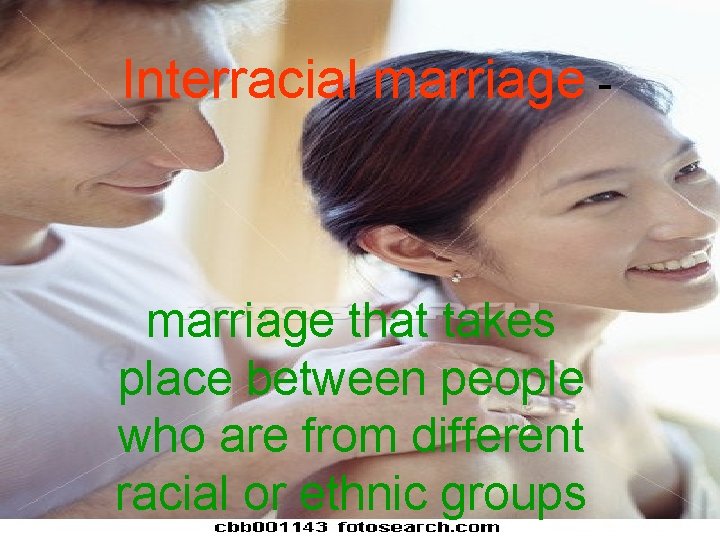 Interracial marriage - marriage that takes place between people who are from different racial