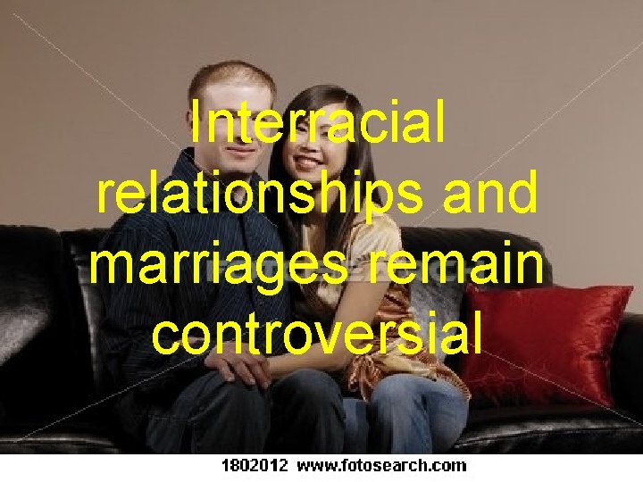 Interracial relationships and marriages remain controversial 