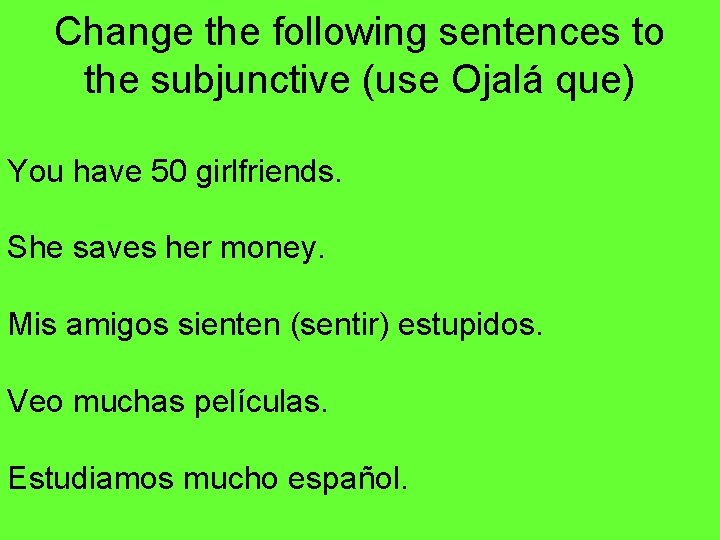 Change the following sentences to the subjunctive (use Ojalá que) You have 50 girlfriends.