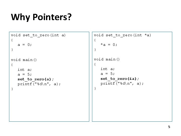 Why Pointers? void set_to_zero(int a) { a = 0; } void set_to_zero(int *a) {