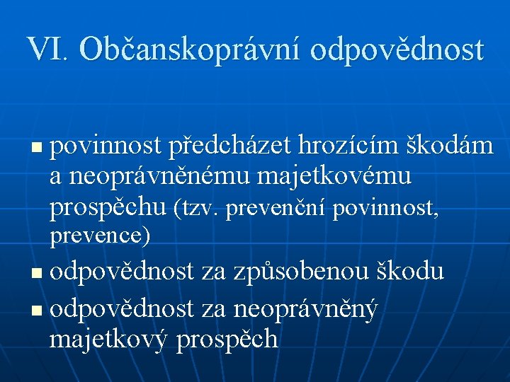 VI. Občanskoprávní odpovědnost n povinnost předcházet hrozícím škodám a neoprávněnému majetkovému prospěchu (tzv. prevenční