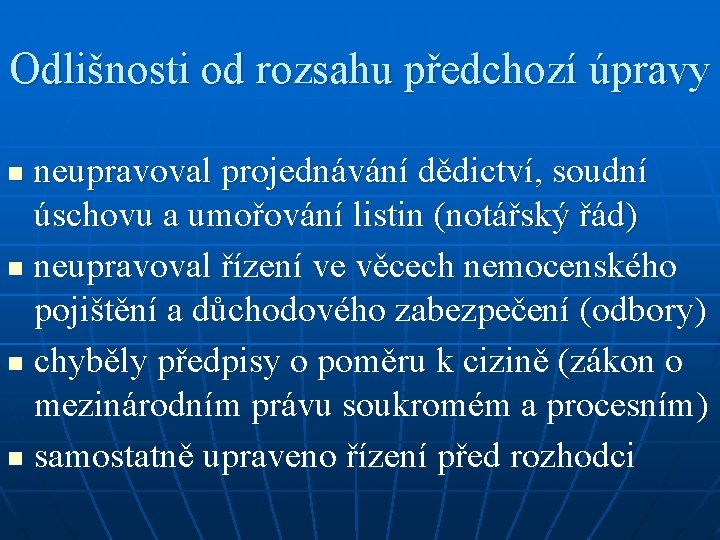 Odlišnosti od rozsahu předchozí úpravy neupravoval projednávání dědictví, soudní úschovu a umořování listin (notářský