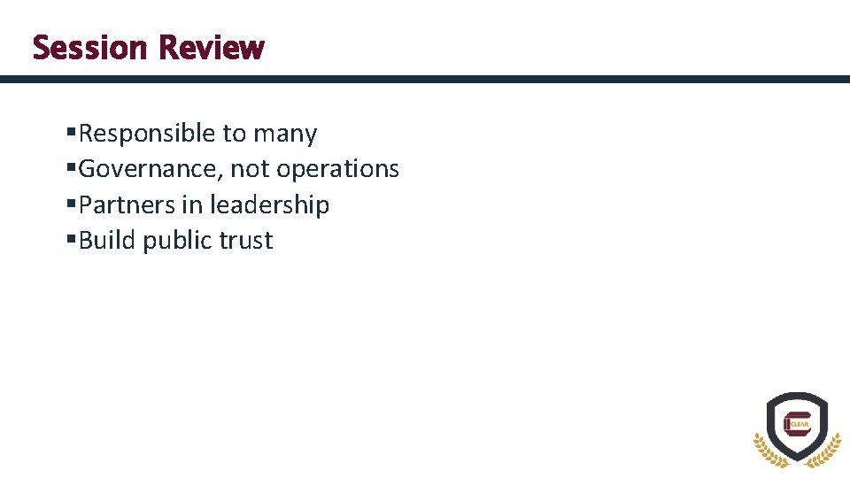 Session Review §Responsible to many §Governance, not operations §Partners in leadership §Build public trust