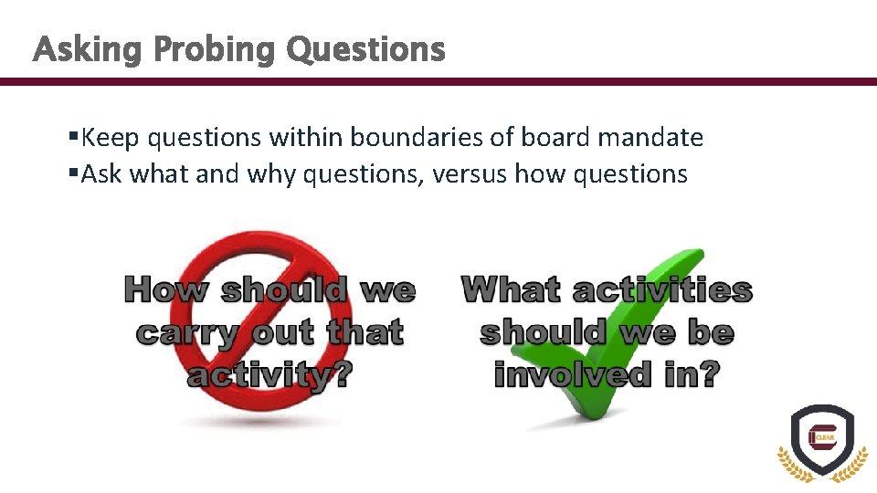Asking Probing Questions §Keep questions within boundaries of board mandate §Ask what and why