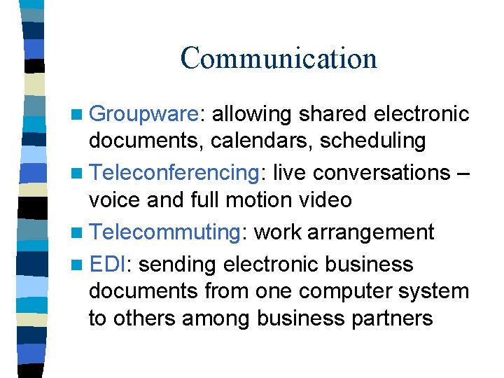 Communication n Groupware: allowing shared electronic documents, calendars, scheduling n Teleconferencing: live conversations –