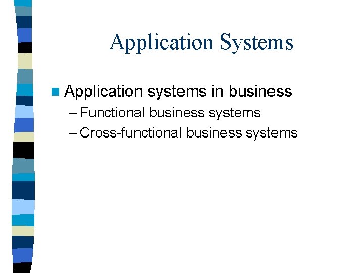 Application Systems n Application systems in business – Functional business systems – Cross-functional business