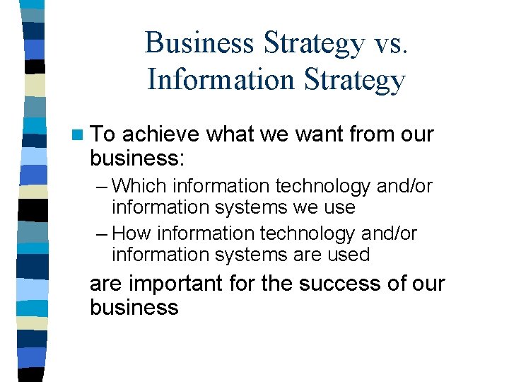 Business Strategy vs. Information Strategy n To achieve what we want from our business: