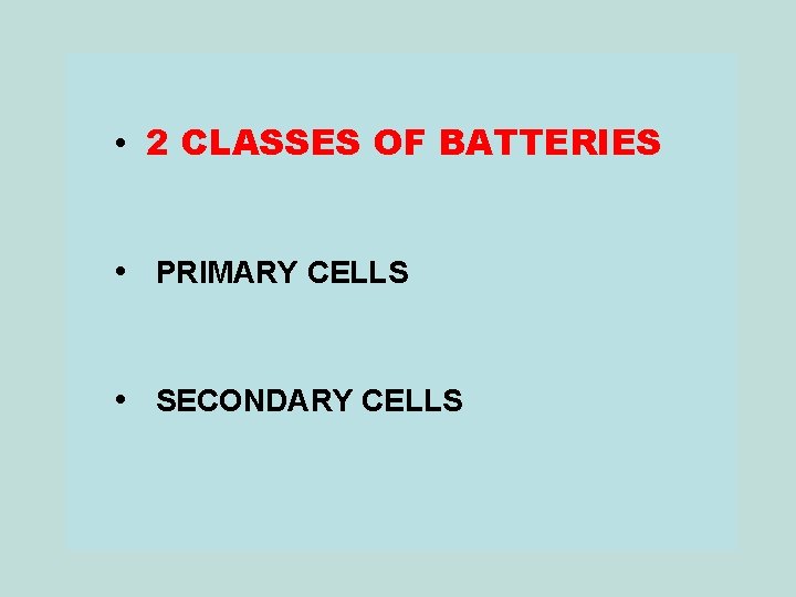  • 2 CLASSES OF BATTERIES • PRIMARY CELLS • SECONDARY CELLS 