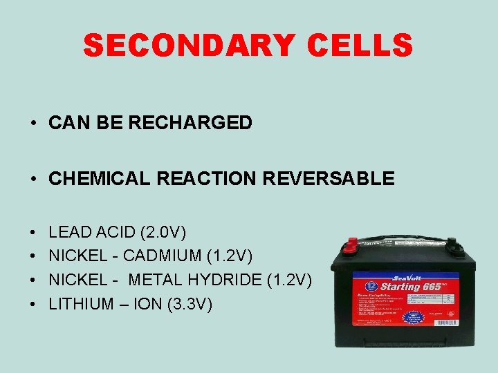 SECONDARY CELLS • CAN BE RECHARGED • CHEMICAL REACTION REVERSABLE • • LEAD ACID