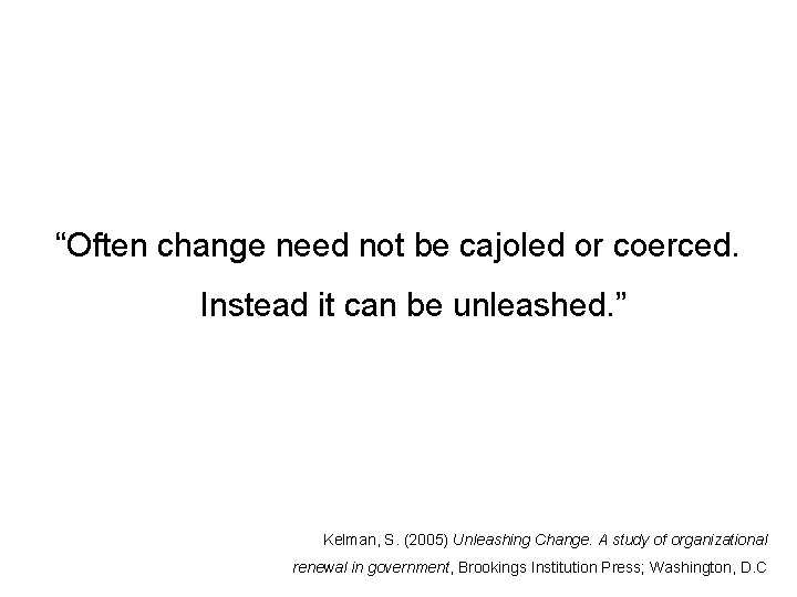 “Often change need not be cajoled or coerced. Instead it can be unleashed. ”
