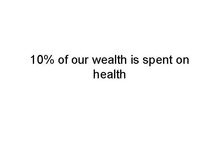 10% of our wealth is spent on health 