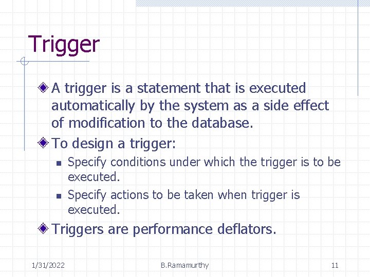 Trigger A trigger is a statement that is executed automatically by the system as