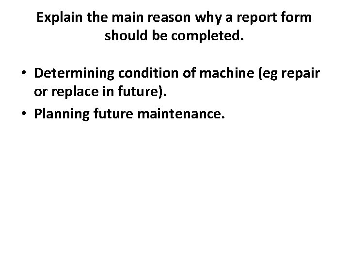 Explain the main reason why a report form should be completed. • Determining condition