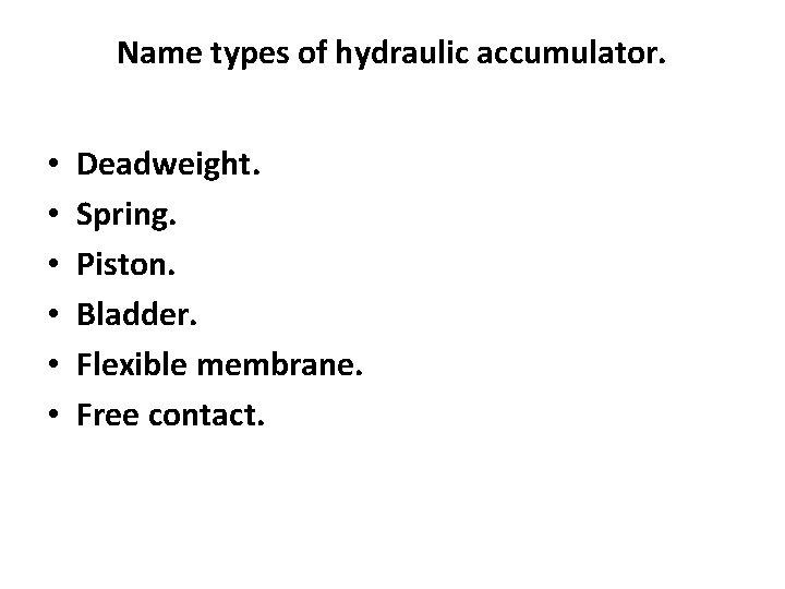 Name types of hydraulic accumulator. • • • Deadweight. Spring. Piston. Bladder. Flexible membrane.
