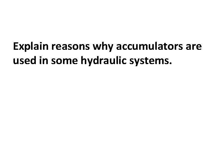 Explain reasons why accumulators are used in some hydraulic systems. 