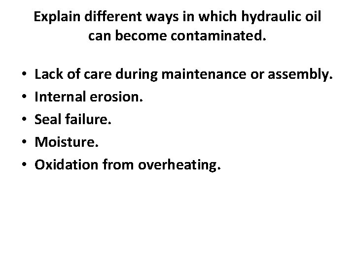 Explain different ways in which hydraulic oil can become contaminated. • • • Lack