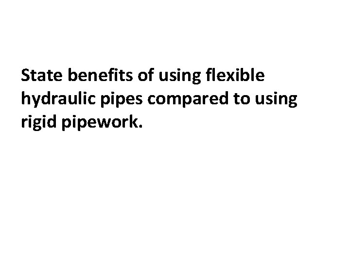 State benefits of using flexible hydraulic pipes compared to using rigid pipework. 