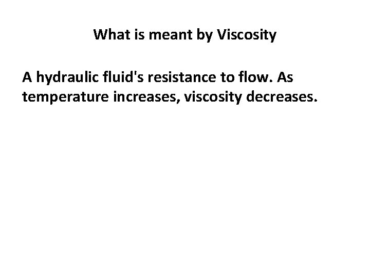 What is meant by Viscosity A hydraulic fluid's resistance to flow. As temperature increases,