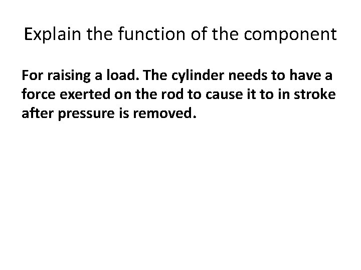Explain the function of the component For raising a load. The cylinder needs to