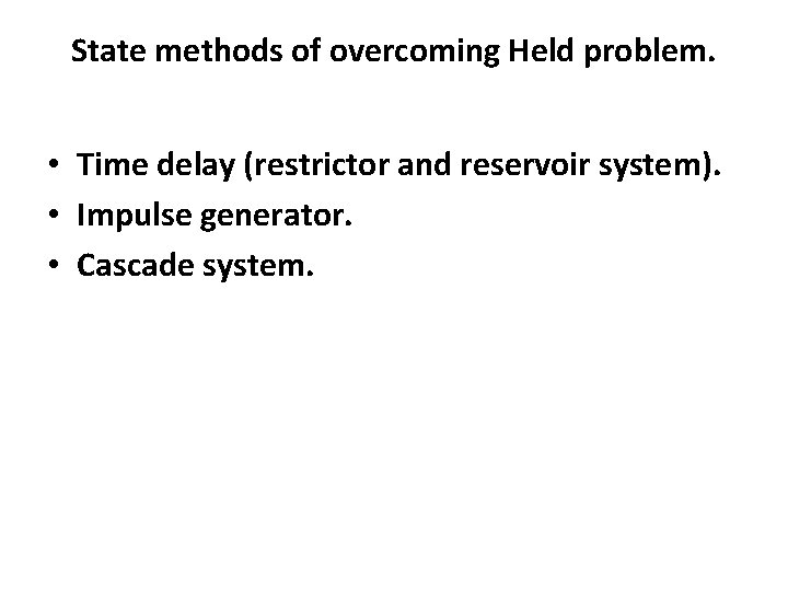 State methods of overcoming Held problem. • Time delay (restrictor and reservoir system). •