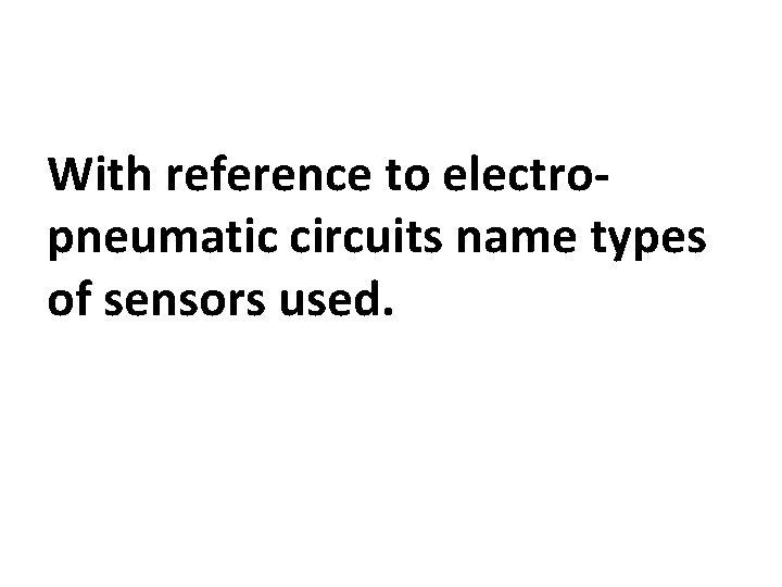 With reference to electropneumatic circuits name types of sensors used. 