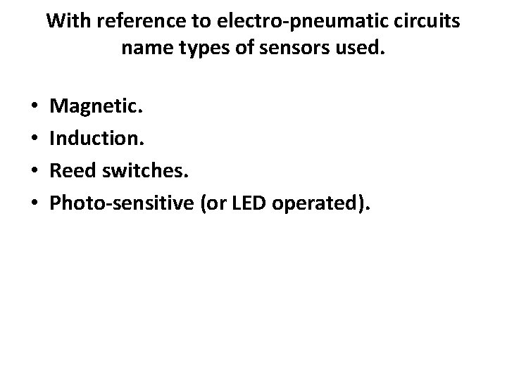 With reference to electro-pneumatic circuits name types of sensors used. • • Magnetic. Induction.