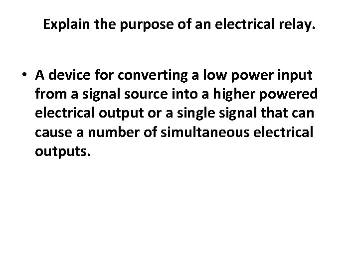 Explain the purpose of an electrical relay. • A device for converting a low
