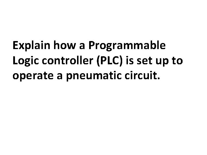 Explain how a Programmable Logic controller (PLC) is set up to operate a pneumatic