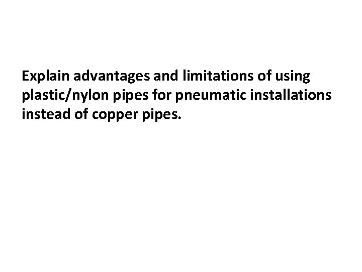 Explain advantages and limitations of using plastic/nylon pipes for pneumatic installations instead of copper