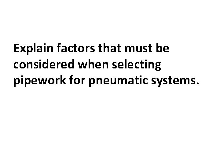 Explain factors that must be considered when selecting pipework for pneumatic systems. 